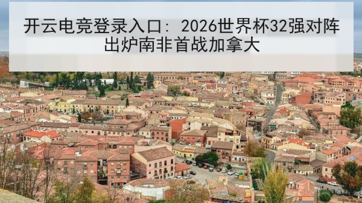 开云电竞登录入口: 2026世界杯32强对阵出炉南非首战加拿大