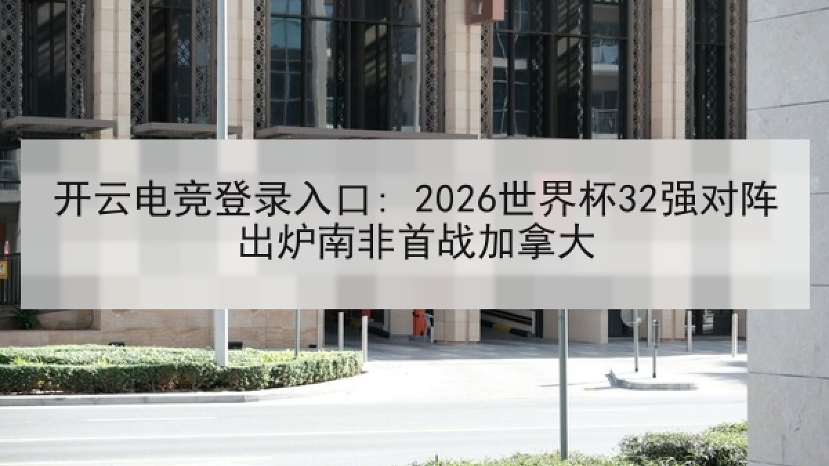 开云电竞登录入口: 2026世界杯32强对阵出炉南非首战加拿大