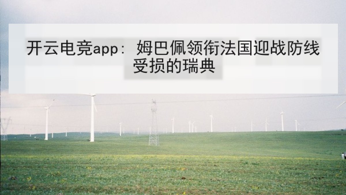 开云电竞app: 姆巴佩领衔法国迎战防线受损的瑞典