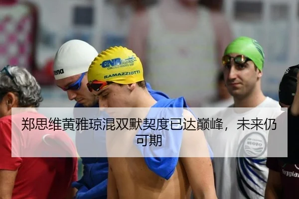 郑思维黄雅琼混双默契度已达巅峰，未来仍可期