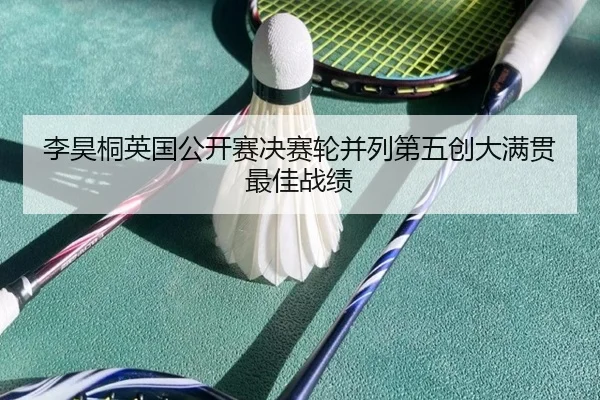 李昊桐英国公开赛决赛轮并列第五创大满贯最佳战绩