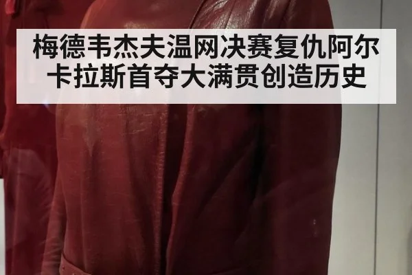 梅德韦杰夫温网决赛复仇阿尔卡拉斯首夺大满贯创造历史
