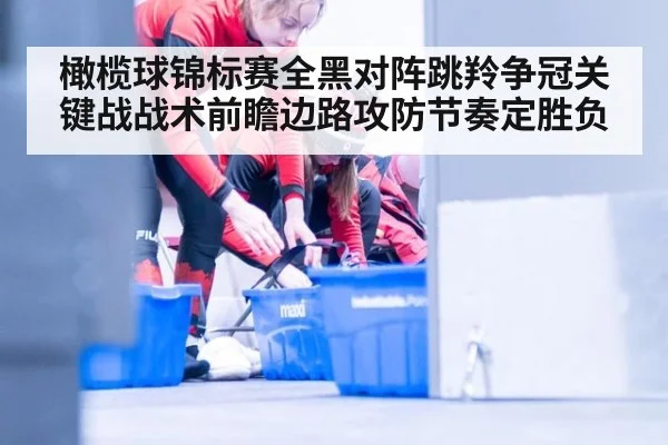 橄榄球锦标赛全黑对阵跳羚争冠关键战战术前瞻边路攻防节奏定胜负