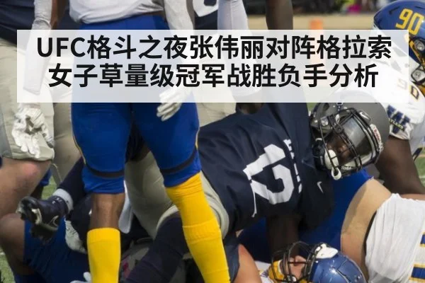 UFC格斗之夜张伟丽对阵格拉索女子草量级冠军战胜负手分析